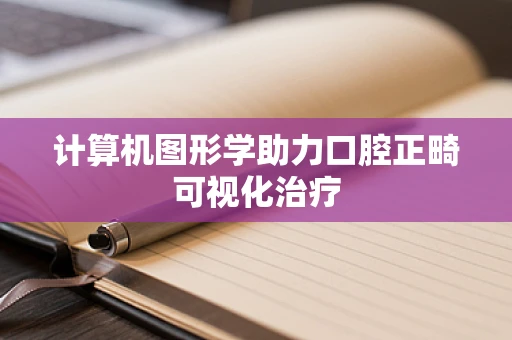 计算机图形学助力口腔正畸可视化治疗