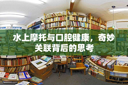 水上摩托与口腔健康，奇妙关联背后的思考