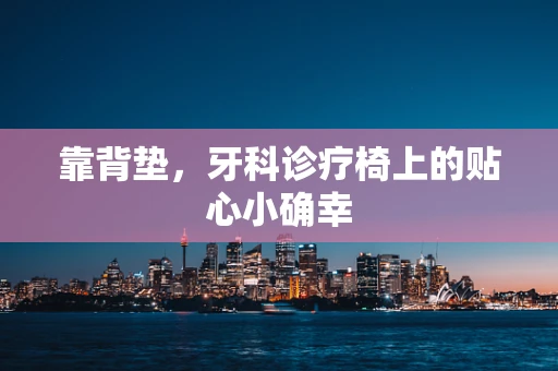 靠背垫，牙科诊疗椅上的贴心小确幸