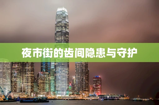夜市街的齿间隐患与守护