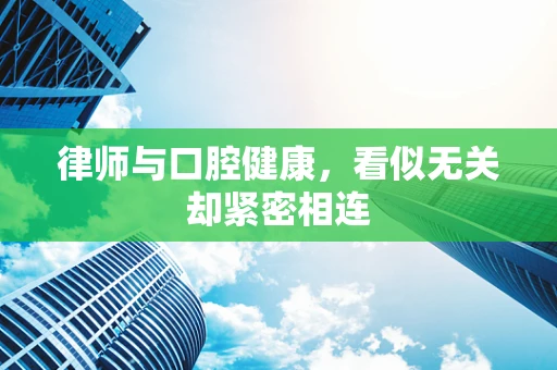 律师与口腔健康，看似无关却紧密相连