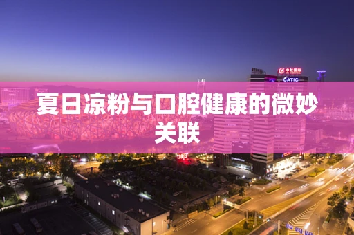 夏日凉粉与口腔健康的微妙关联