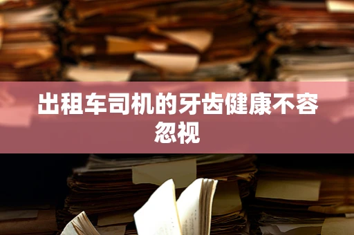 出租车司机的牙齿健康不容忽视
