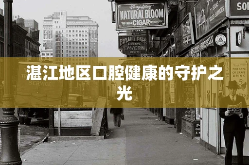 湛江地区口腔健康的守护之光