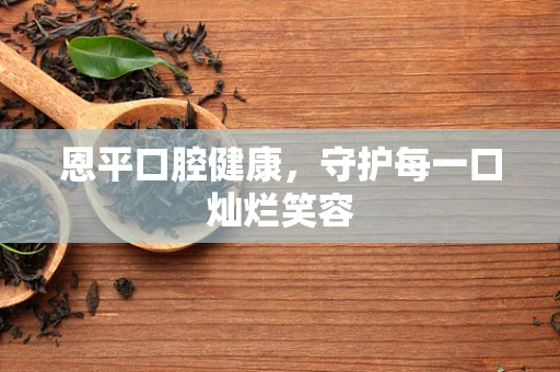 恩平口腔健康，守护每一口灿烂笑容