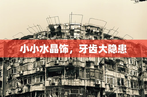 小小水晶饰，牙齿大隐患
