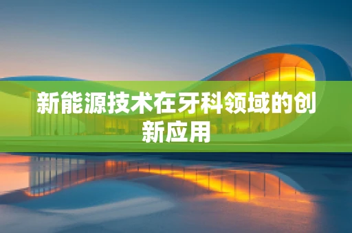 新能源技术在牙科领域的创新应用