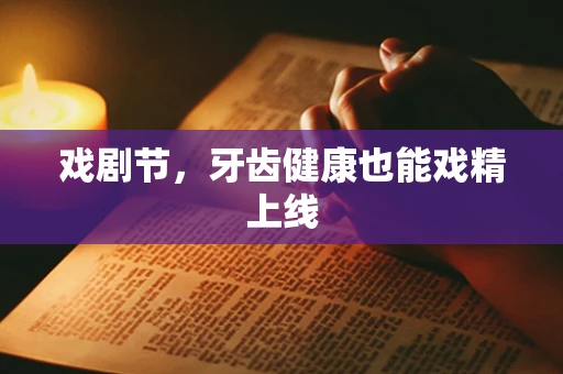 戏剧节，牙齿健康也能戏精上线