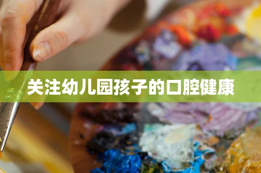 关注幼儿园孩子的口腔健康