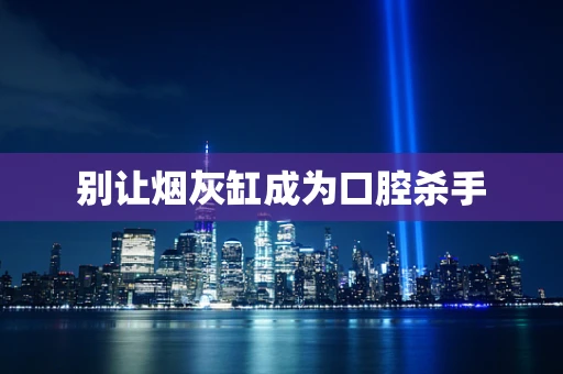 别让烟灰缸成为口腔杀手