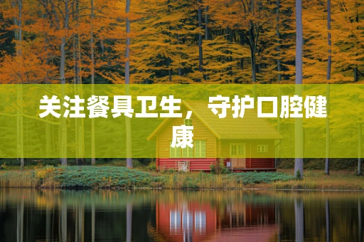 关注餐具卫生，守护口腔健康