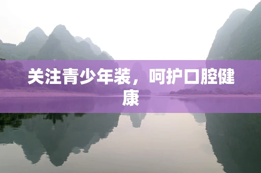 关注青少年装，呵护口腔健康
