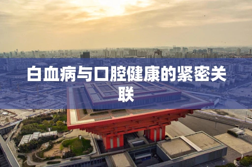 白血病与口腔健康的紧密关联