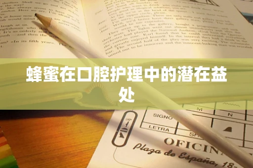 蜂蜜在口腔护理中的潜在益处