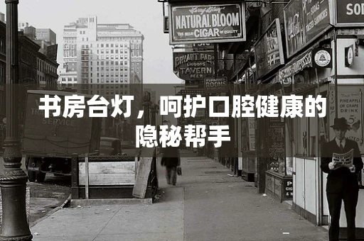 书房台灯，呵护口腔健康的隐秘帮手