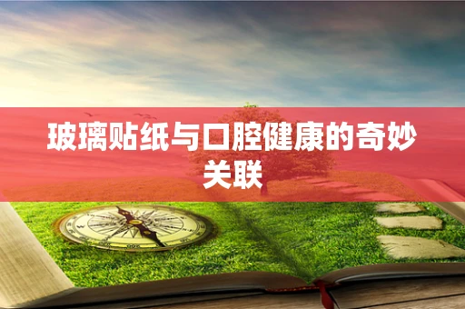 玻璃贴纸与口腔健康的奇妙关联
