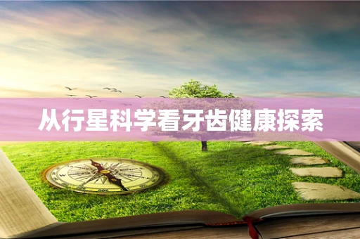 从行星科学看牙齿健康探索