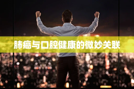 肺癌与口腔健康的微妙关联