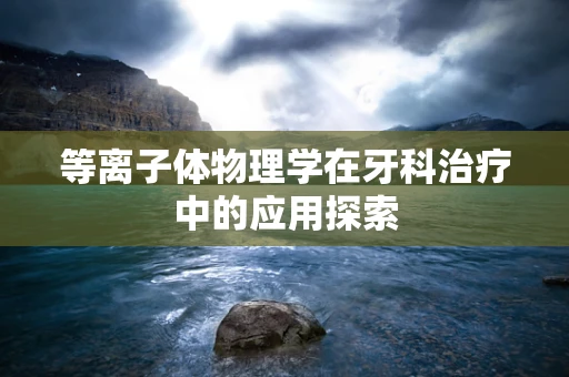 等离子体物理学在牙科治疗中的应用探索