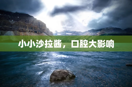 小小沙拉酱，口腔大影响