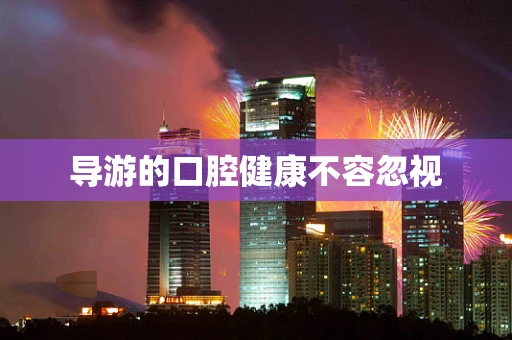 导游的口腔健康不容忽视