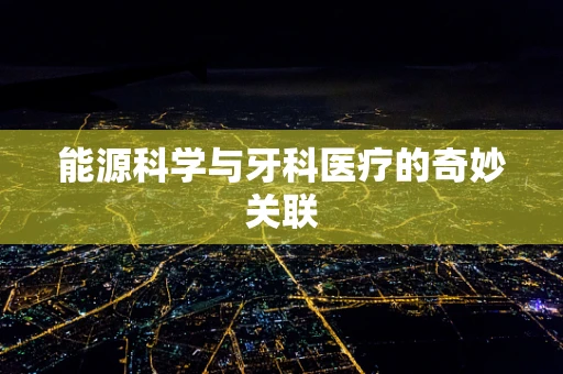 能源科学与牙科医疗的奇妙关联