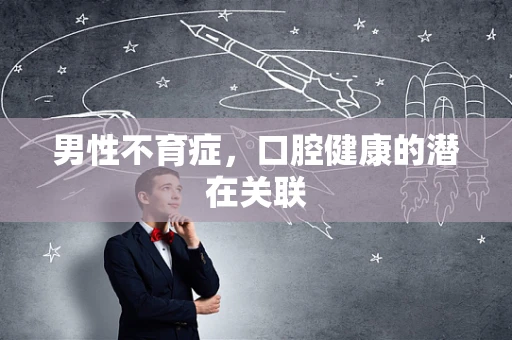 男性不育症，口腔健康的潜在关联