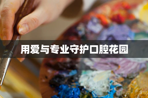 用爱与专业守护口腔花园