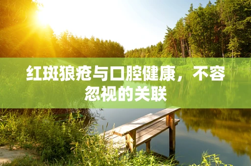 红斑狼疮与口腔健康，不容忽视的关联