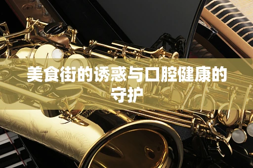 美食街的诱惑与口腔健康的守护