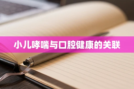 小儿哮喘与口腔健康的关联