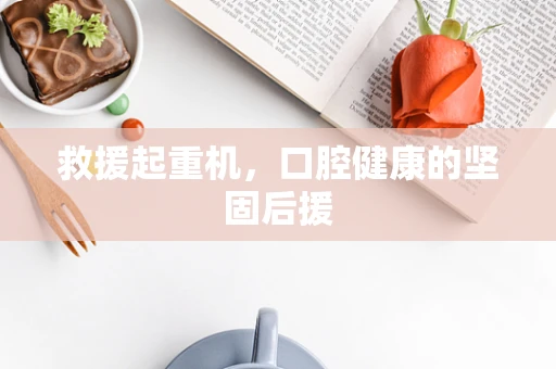 救援起重机，口腔健康的坚固后援