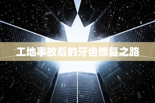 工地事故后的牙齿修复之路