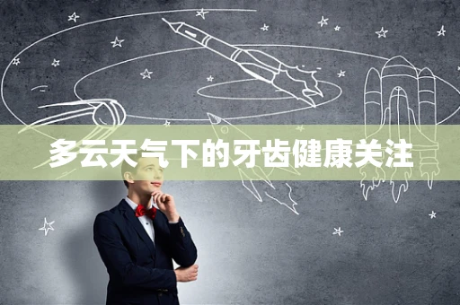 多云天气下的牙齿健康关注
