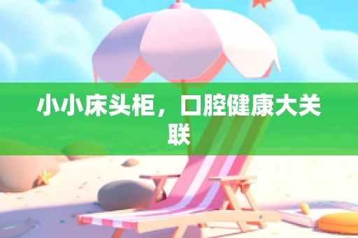 小小床头柜，口腔健康大关联