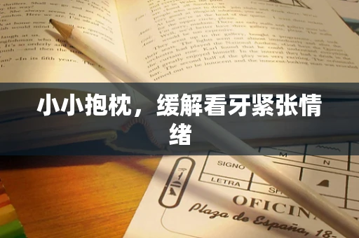 小小抱枕，缓解看牙紧张情绪