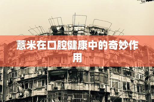 薏米在口腔健康中的奇妙作用