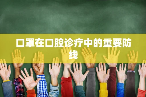 口罩在口腔诊疗中的重要防线