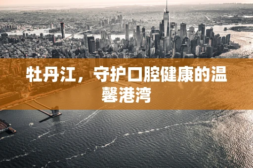 牡丹江，守护口腔健康的温馨港湾