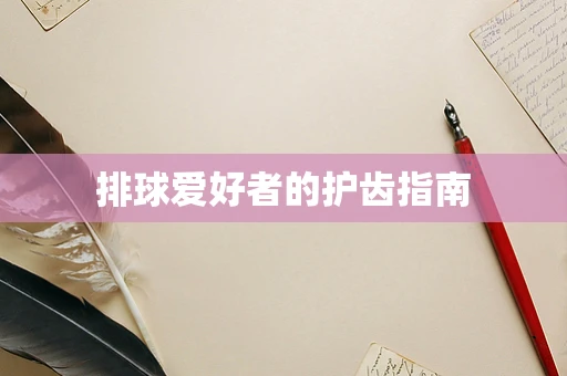 排球爱好者的护齿指南