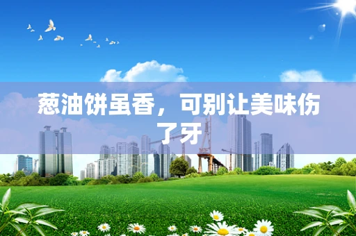葱油饼虽香，可别让美味伤了牙