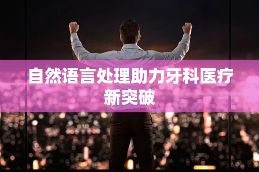 自然语言处理助力牙科医疗新突破