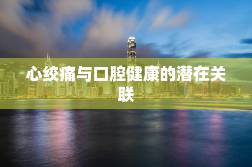 心绞痛与口腔健康的潜在关联