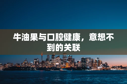 牛油果与口腔健康，意想不到的关联