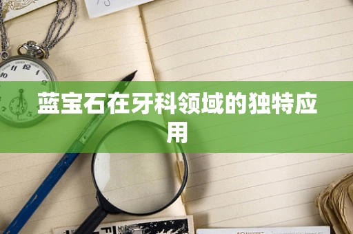蓝宝石在牙科领域的独特应用