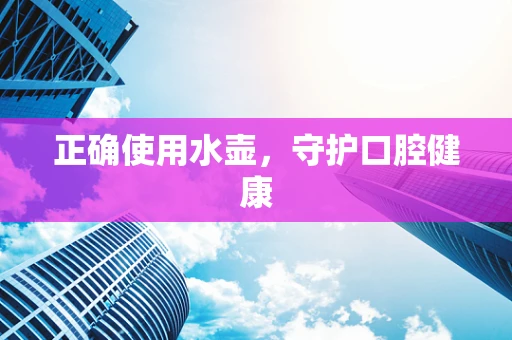 正确使用水壶，守护口腔健康