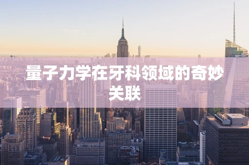 量子力学在牙科领域的奇妙关联