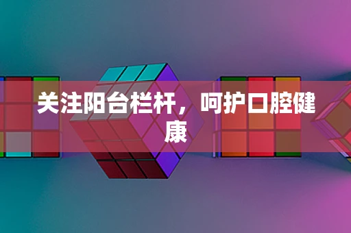 关注阳台栏杆，呵护口腔健康