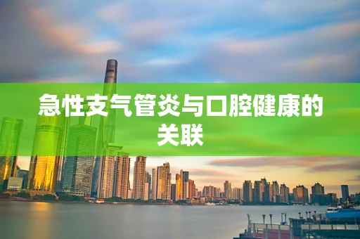 急性支气管炎与口腔健康的关联