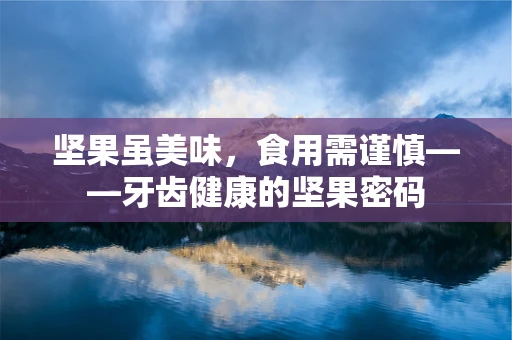坚果虽美味，食用需谨慎——牙齿健康的坚果密码